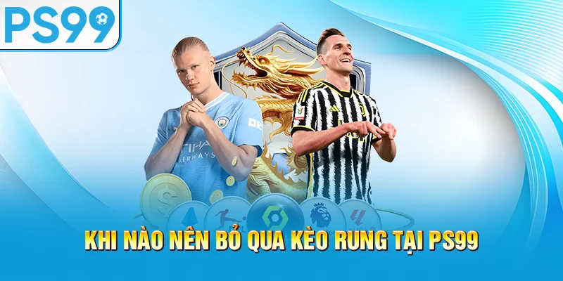 khi-nao-nen-bo-qua-keo-rung-tai-ps99
