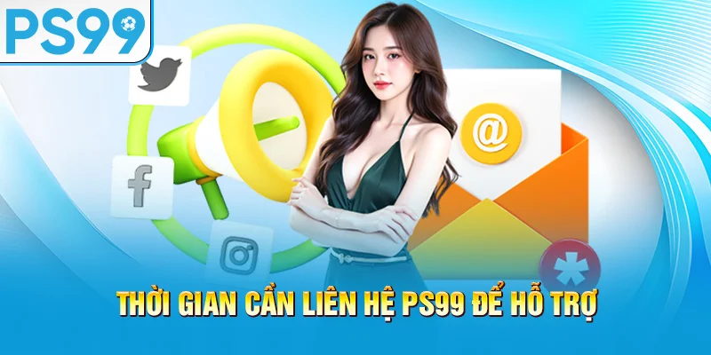 thoi-gian-can-lien-he-ps99-de-ho-tro