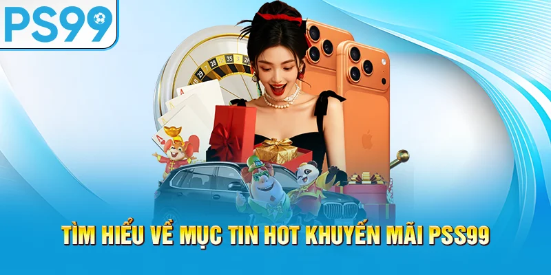 tim-hieu-ve-muc-tin-hot-khuyen-mai-pss99